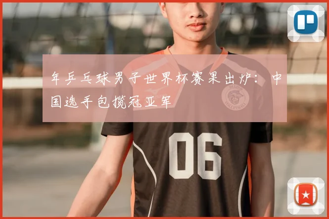 年乒乓球男子世界杯赛果出炉:中国选手包揽冠亚军
