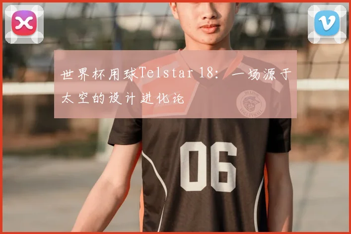 世界杯用球Telstar 18：一场源于太空的设计进化论