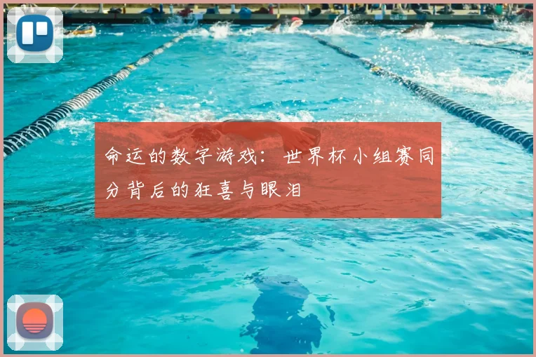 命运的数字游戏：世界杯小组赛同分背后的狂喜与眼泪