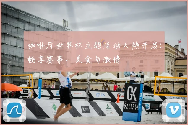 咖啡厅世界杯主题活动火热开启：畅享赛事、美食与激情