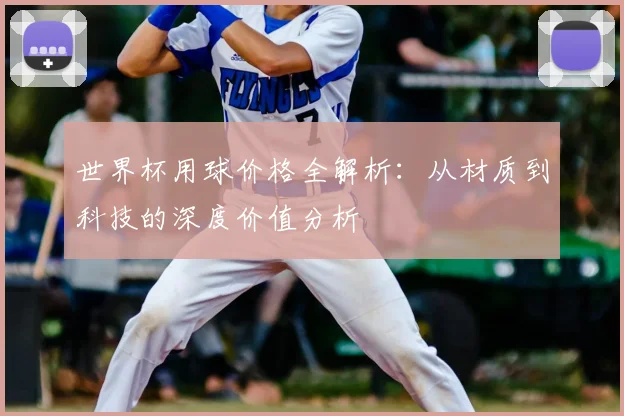 世界杯用球价格全解析：从材质到科技的深度价值分析