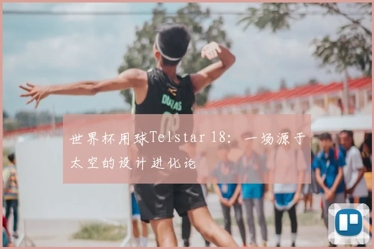 世界杯用球Telstar 18：一场源于太空的设计进化论