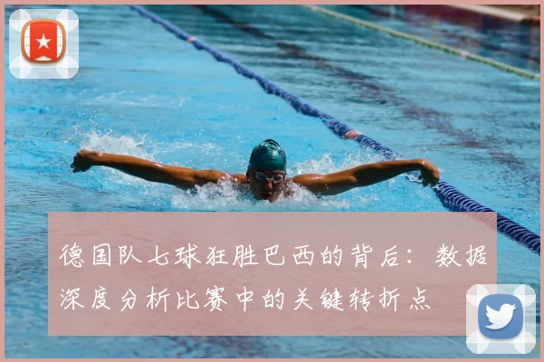 德国队七球狂胜巴西的背后:数据深度分析比赛中的关键转折点