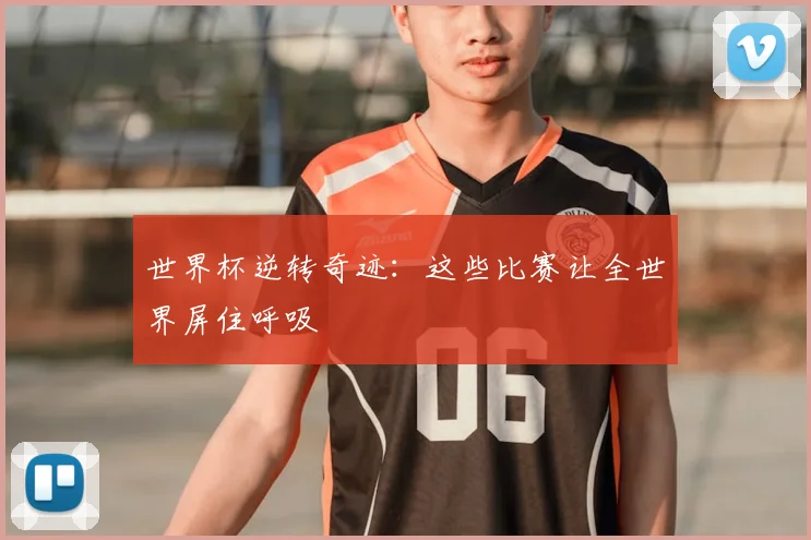 世界杯逆转奇迹：这些比赛让全世界屏住呼吸