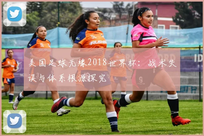 美国足球无缘2018世界杯:战术失误与体系根源探究