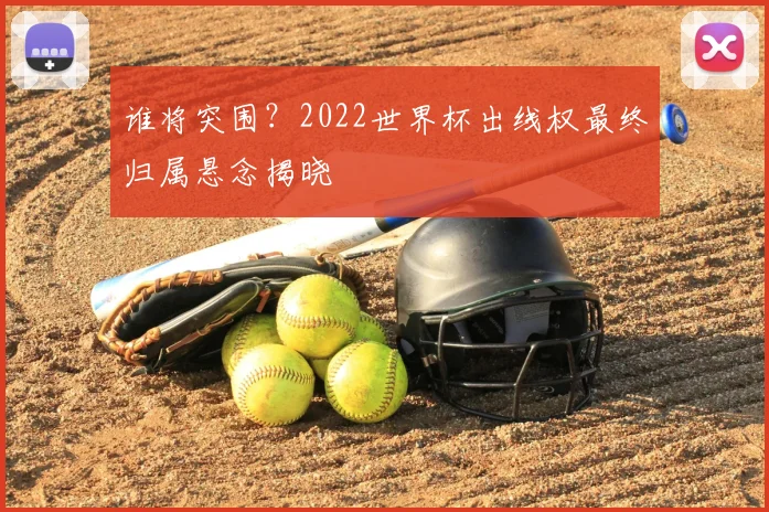 谁将突围？2022世界杯出线权最终归属悬念揭晓