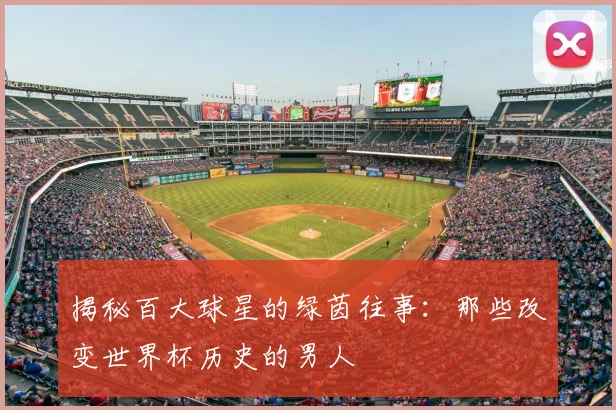揭秘百大球星的绿茵往事：那些改变世界杯历史的男人