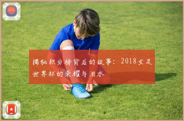 揭秘积分榜背后的故事：2018女足世界杯的荣耀与泪水