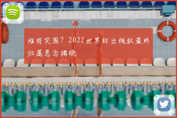谁将突围？2022世界杯出线权最终归属悬念揭晓