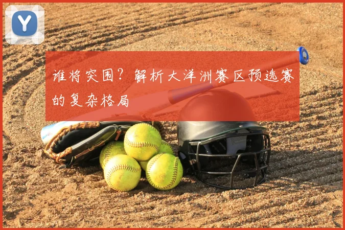 谁将突围？解析大洋洲赛区预选赛的复杂格局