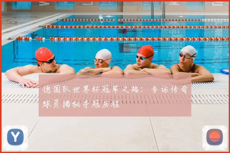 德国队世界杯冠军之路：专访传奇球员揭秘夺冠历程