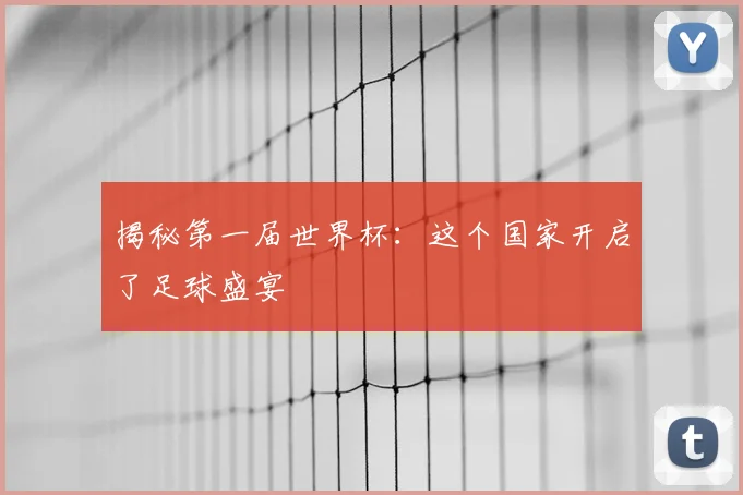 揭秘第一届世界杯：这个国家开启了足球盛宴