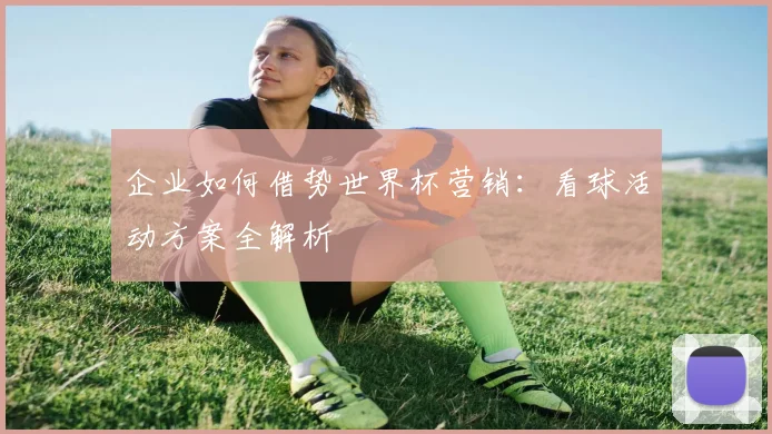 企业如何借势世界杯营销：看球活动方案全解析