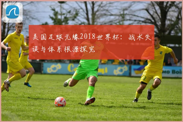 美国足球无缘2018世界杯:战术失误与体系根源探究