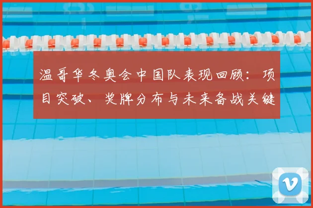 温哥华冬奥会中国队表现回顾：项目突破、奖牌分布与未来备战关键