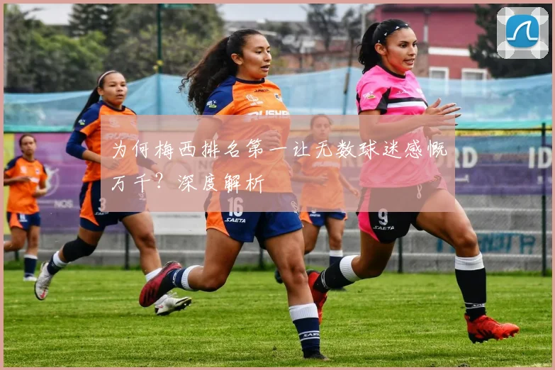 为何梅西排名第一让无数球迷感慨万千？深度解析
