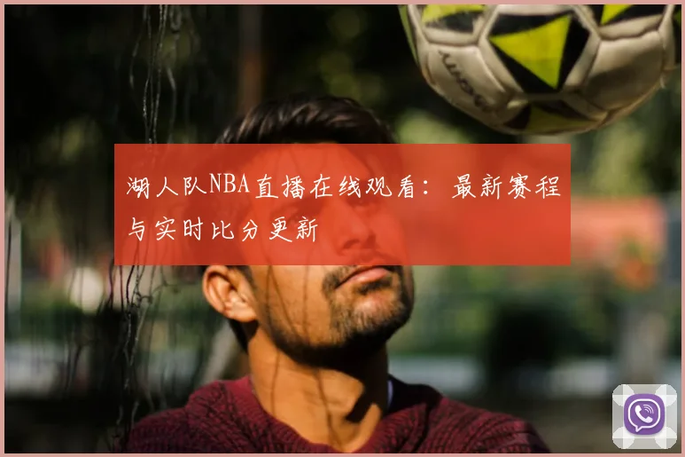 湖人队NBA直播在线观看：最新赛程与实时比分更新