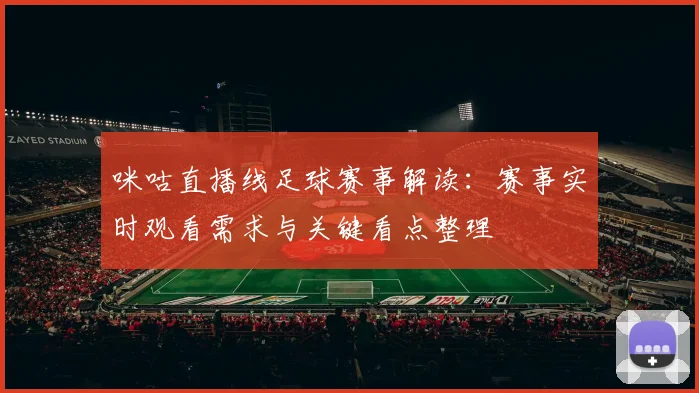 咪咕直播线足球赛事解读：赛事实时观看需求与关键看点整理