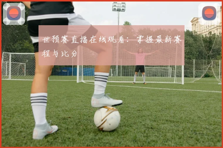 世预赛直播在线观看：掌握最新赛程与比分