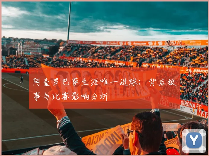 阿奎罗巴萨生涯唯一进球：背后故事与比赛影响分析