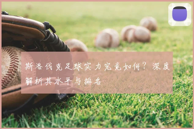 斯洛伐克足球实力究竟如何？深度解析其水平与排名