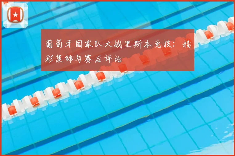 葡萄牙国家队大战里斯本竞技：精彩集锦与赛后评论