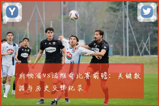 利物浦vs诺维奇比赛前瞻：关键数据与历史交锋纪录