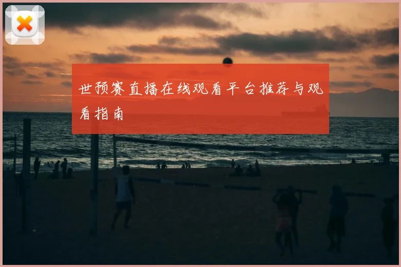 世预赛直播在线观看平台推荐与观看指南