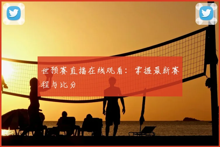 世预赛直播在线观看：掌握最新赛程与比分