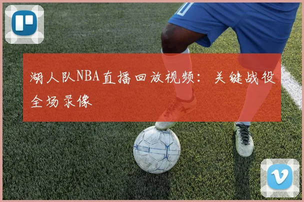 湖人队NBA直播回放视频：关键战役全场录像