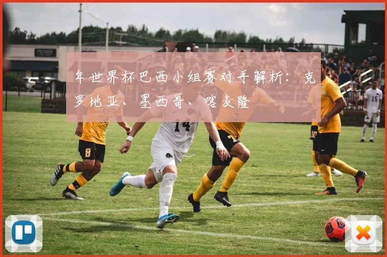年世界杯巴西小组赛对手解析：克罗地亚、墨西哥、喀麦隆